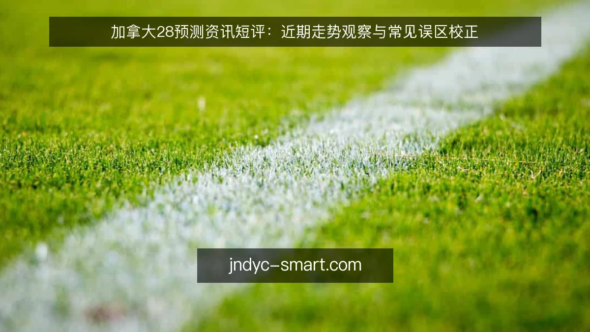 加拿大28预测资讯短评：近期走势观察与常见误区校正
