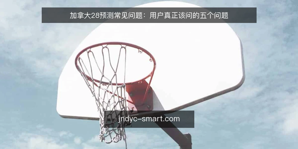 加拿大28预测常见问题：用户真正该问的五个问题 — 加拿大28预测到底有没有用？ 配图