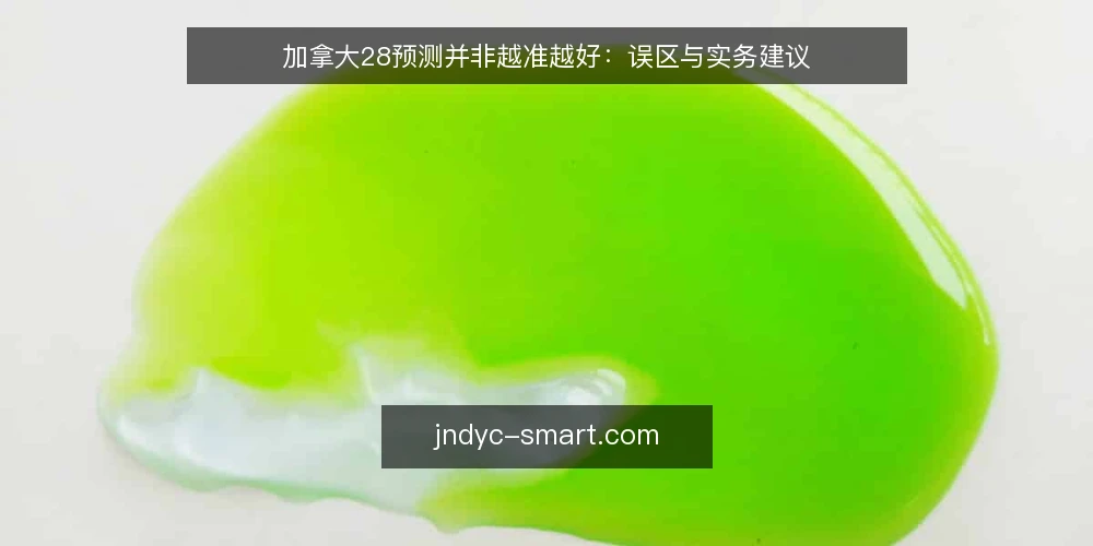 加拿大28预测并非越准越好:误区与实务建议 — 误区与实务:从准确度迷思说起 配图