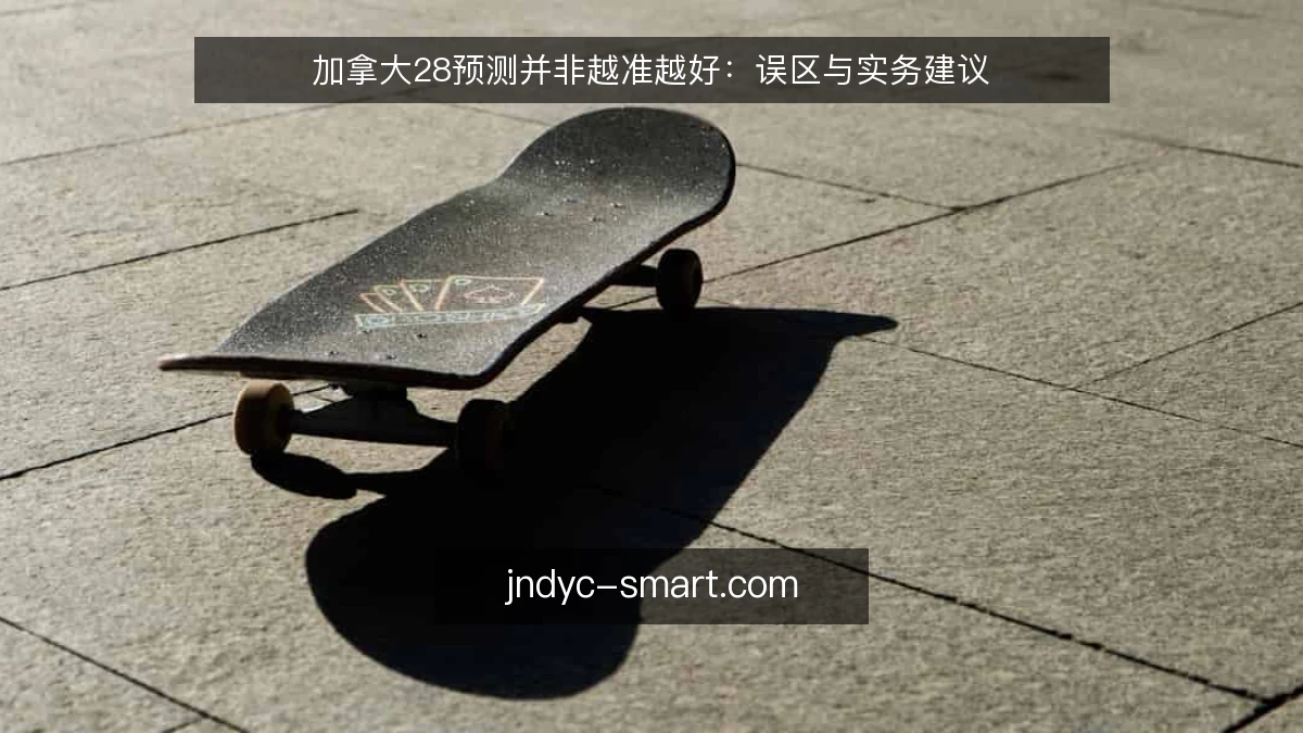 加拿大28预测并非越准越好：误区与实务建议