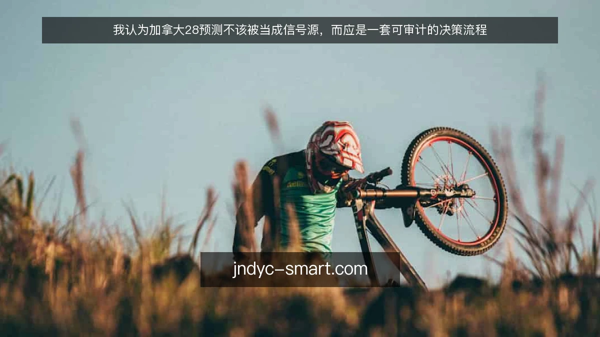 我认为加拿大28预测不该被当成信号源,而应是一套可审计的决策流程